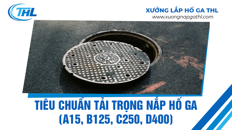 Tiêu chuẩn tải trọng nắp hố ga (A15, B125, C250, D400)
